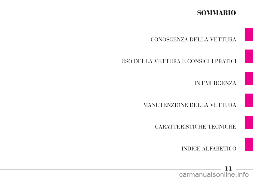 Lancia Phedra 2006 Libretto Uso Manutenzione (in Italian) 11
CONOSCENZA DELLA VETTURA
USO DELLA VETTURA E CONSIGLI PRATICI
IN EMERGENZA
MANUTENZIONE DELLA VETTURA
CARATTERISTICHE TECNICHE
INDICE ALFABETICO
SOMMARIO Lancia Phedra 2006 Libretto Uso Manutenzione (in Italian) 11
CONOSCENZA DELLA VETTURA
USO DELLA VETTURA E CONSIGLI PRATICI
IN EMERGENZA
MANUTENZIONE DELLA VETTURA
CARATTERISTICHE TECNICHE
INDICE ALFABETICO
SOMMARIO