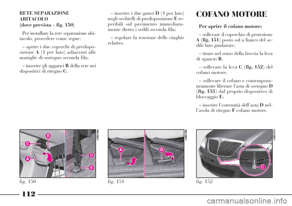 Lancia Phedra 2006 Libretto Uso Manutenzione (in Italian) 112
RETE SEPARAZIONE
ABITACOLO
(dove prevista - fig. 150)
Per installare la rete separazione abi-
tacolo, procedere come segue:
– aprire i due coperchi di predispo-
sizioneA(1 per lato) adiacenti al Lancia Phedra 2006 Libretto Uso Manutenzione (in Italian) 112
RETE SEPARAZIONE
ABITACOLO
(dove prevista - fig. 150)
Per installare la rete separazione abi-
tacolo, procedere come segue:
– aprire i due coperchi di predispo-
sizioneA(1 per lato) adiacenti al
