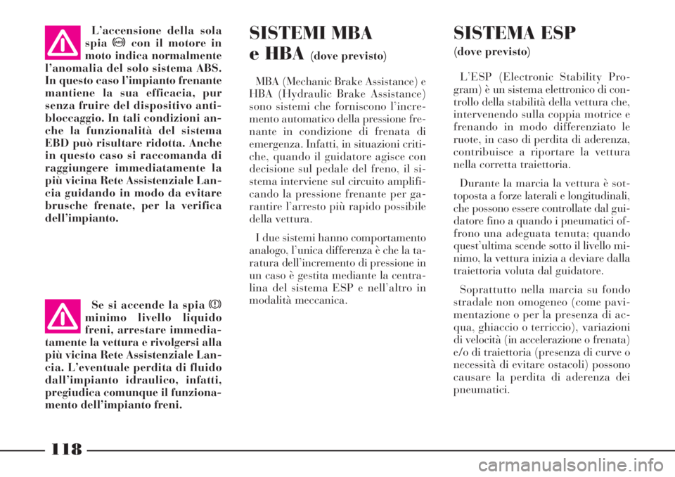 Lancia Phedra 2006 Libretto Uso Manutenzione (in Italian) 118
SISTEMI MBA
e HBA
(dove previsto)
MBA (Mechanic Brake Assistance) e
HBA (Hydraulic Brake Assistance)
sono sistemi che forniscono l’incre-
mento automatico della pressione fre-
nante in condizio Lancia Phedra 2006 Libretto Uso Manutenzione (in Italian) 118
SISTEMI MBA
e HBA
(dove previsto)
MBA (Mechanic Brake Assistance) e
HBA (Hydraulic Brake Assistance)
sono sistemi che forniscono l’incre-
mento automatico della pressione fre-
nante in condizio