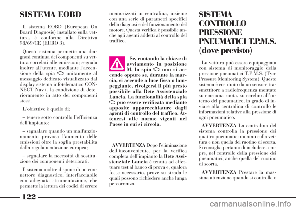 Lancia Phedra 2006 Libretto Uso Manutenzione (in Italian) 122
SISTEMA EOBD
Il sistema EOBD (European On
Board Diagnosis) installato sulla vet-
tura, è conforme alla Direttiva
98/69/CE (EURO 3).
Questo sistema permette una dia-
gnosi continua dei componenti Lancia Phedra 2006 Libretto Uso Manutenzione (in Italian) 122
SISTEMA EOBD
Il sistema EOBD (European On
Board Diagnosis) installato sulla vet-
tura, è conforme alla Direttiva
98/69/CE (EURO 3).
Questo sistema permette una dia-
gnosi continua dei componenti