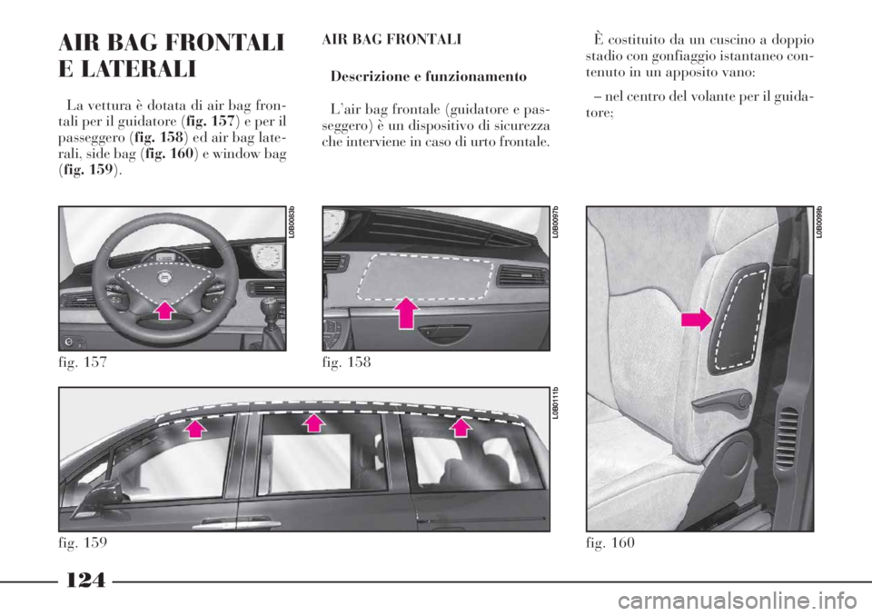 Lancia Phedra 2006 Libretto Uso Manutenzione (in Italian) 124
AIR BAG FRONTALI
E LATERALI
La vettura è dotata di air bag fron-
tali per il guidatore (fig. 157) e per il
passeggero (fig. 158) ed air bag late-
rali, side bag (fig. 160) e window bag
(fig. 159 Lancia Phedra 2006 Libretto Uso Manutenzione (in Italian) 124
AIR BAG FRONTALI
E LATERALI
La vettura è dotata di air bag fron-
tali per il guidatore (fig. 157) e per il
passeggero (fig. 158) ed air bag late-
rali, side bag (fig. 160) e window bag
(fig. 159