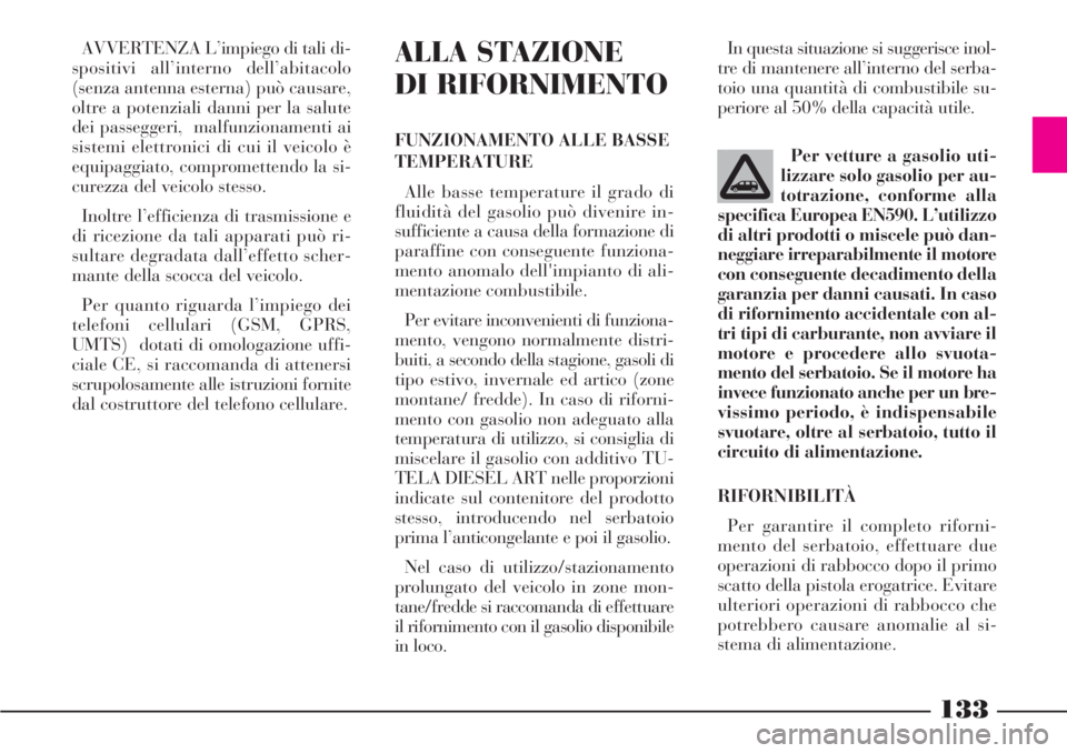Lancia Phedra 2006 Libretto Uso Manutenzione (in Italian) 133
AVVERTENZA L’impiego di tali di-
spositivi all’interno dell’abitacolo
(senza antenna esterna) può causare,
oltre a potenziali danni per la salute
dei passeggeri, malfunzionamenti ai
sistem Lancia Phedra 2006 Libretto Uso Manutenzione (in Italian) 133
AVVERTENZA L’impiego di tali di-
spositivi all’interno dell’abitacolo
(senza antenna esterna) può causare,
oltre a potenziali danni per la salute
dei passeggeri, malfunzionamenti ai
sistem