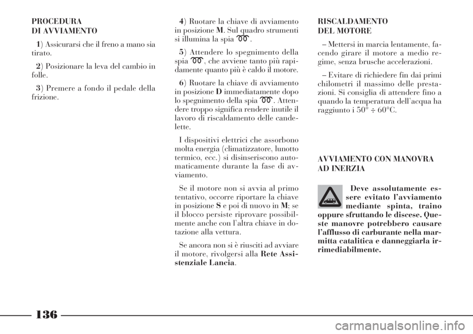 Lancia Phedra 2006 Libretto Uso Manutenzione (in Italian) 136
PROCEDURA
DI AVVIAMENTO
1) Assicurarsi che il freno a mano sia
tirato.
2) Posizionare la leva del cambio in
folle.
3) Premere a fondo il pedale della
frizione.4) Ruotare la chiave di avviamento
in Lancia Phedra 2006 Libretto Uso Manutenzione (in Italian) 136
PROCEDURA
DI AVVIAMENTO
1) Assicurarsi che il freno a mano sia
tirato.
2) Posizionare la leva del cambio in
folle.
3) Premere a fondo il pedale della
frizione.4) Ruotare la chiave di avviamento
in