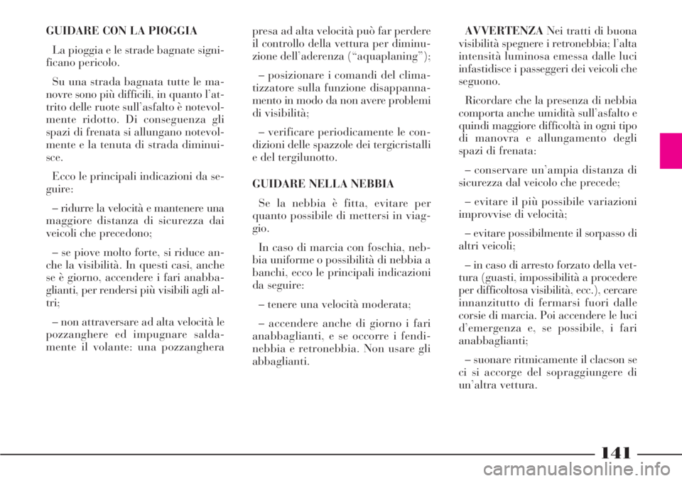 Lancia Phedra 2007  Libretto Uso Manutenzione (in Italian) 141
GUIDARE CON LA PIOGGIA
La pioggia e le strade bagnate signi-
ficano pericolo.
Su una strada bagnata tutte le ma-
novre sono più difficili, in quanto l’at-
trito delle ruote sull’asfalto è no