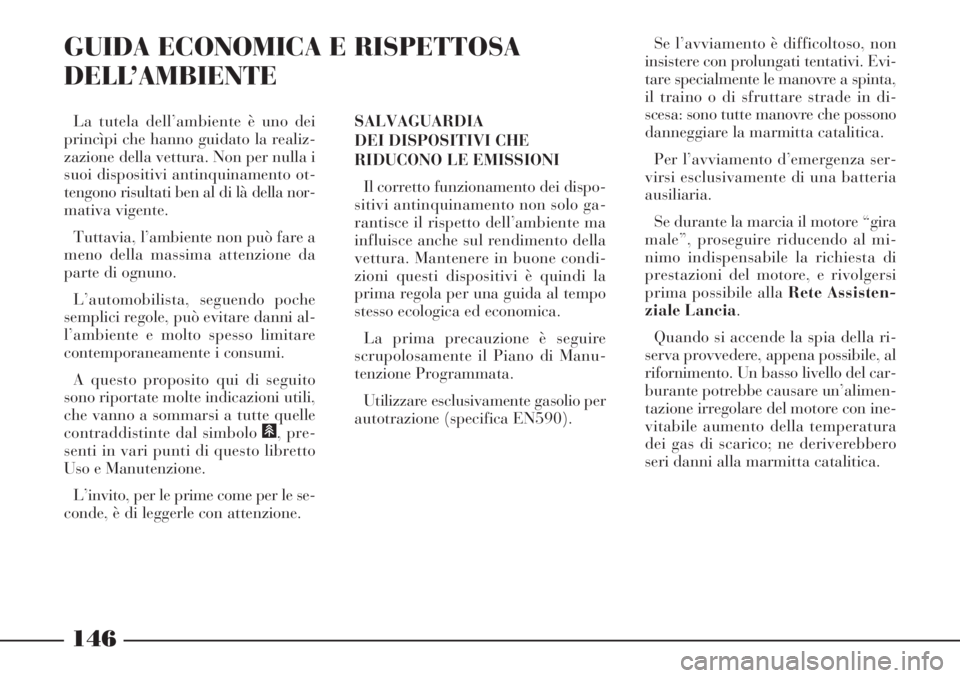 Lancia Phedra 2007  Libretto Uso Manutenzione (in Italian) 146
GUIDA ECONOMICA E RISPETTOSA
DELL’AMBIENTE
SALVAGUARDIA
DEI DISPOSITIVI CHE
RIDUCONO LE EMISSIONI
Il corretto funzionamento dei dispo-
sitivi antinquinamento non solo ga-
rantisce il rispetto de