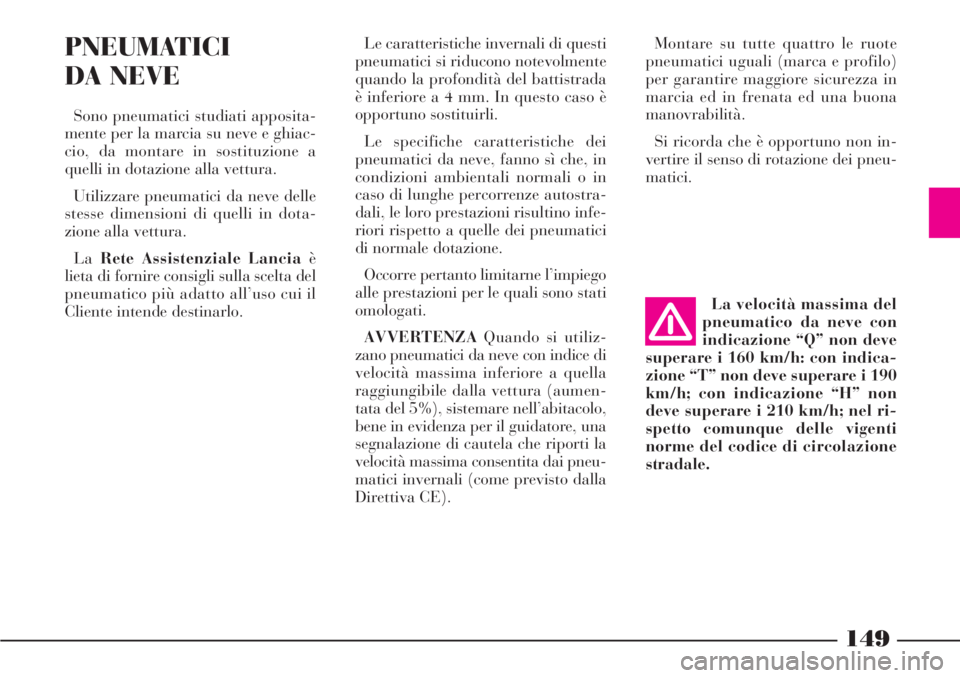 Lancia Phedra 2007  Libretto Uso Manutenzione (in Italian) 149
Le caratteristiche invernali di questi
pneumatici si riducono notevolmente
quando la profondità del battistrada
è inferiore a 4 mm. In questo caso è
opportuno sostituirli.
Le specifiche caratte