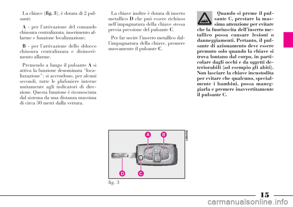 Lancia Phedra 2006 Libretto Uso Manutenzione (in Italian) 15
La chiave (fig. 3), è dotata di 2 pul-
santi:
A- per l’attivazione del comando
chiusura centralizzata, inserimento al-
larme e funzione localizzazione;
B- per l’attivazione dello sblocco
chius Lancia Phedra 2006 Libretto Uso Manutenzione (in Italian) 15
La chiave (fig. 3), è dotata di 2 pul-
santi:
A- per l’attivazione del comando
chiusura centralizzata, inserimento al-
larme e funzione localizzazione;
B- per l’attivazione dello sblocco
chius