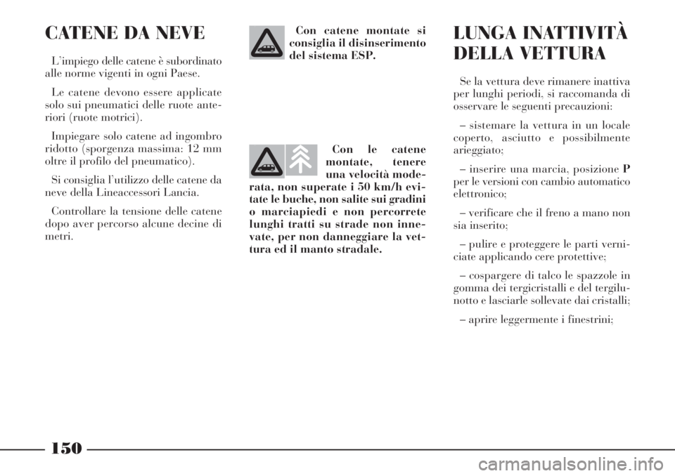 Lancia Phedra 2006 Libretto Uso Manutenzione (in Italian) 150
CATENE DA NEVE
L’impiego delle catene è subordinato
alle norme vigenti in ogni Paese.
Le catene devono essere applicate
solo sui pneumatici delle ruote ante-
riori (ruote motrici).
Impiegare so Lancia Phedra 2006 Libretto Uso Manutenzione (in Italian) 150
CATENE DA NEVE
L’impiego delle catene è subordinato
alle norme vigenti in ogni Paese.
Le catene devono essere applicate
solo sui pneumatici delle ruote ante-
riori (ruote motrici).
Impiegare so