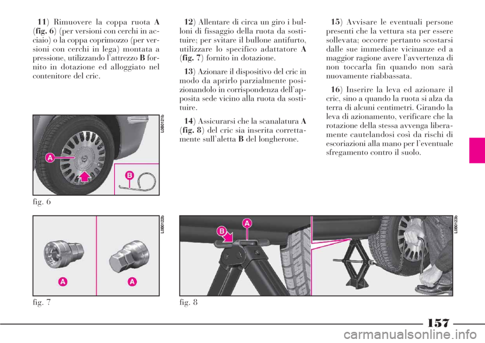 Lancia Phedra 2006 Libretto Uso Manutenzione (in Italian) 157
11) Rimuovere la coppa ruota A
(fig. 6) (per versioni con cerchi in ac-
ciaio) o la coppa coprimozzo (per ver-
sioni con cerchi in lega) montata a
pressione, utilizzando l’attrezzo Bfor-
nito in Lancia Phedra 2006 Libretto Uso Manutenzione (in Italian) 157
11) Rimuovere la coppa ruota A
(fig. 6) (per versioni con cerchi in ac-
ciaio) o la coppa coprimozzo (per ver-
sioni con cerchi in lega) montata a
pressione, utilizzando l’attrezzo Bfor-
nito in