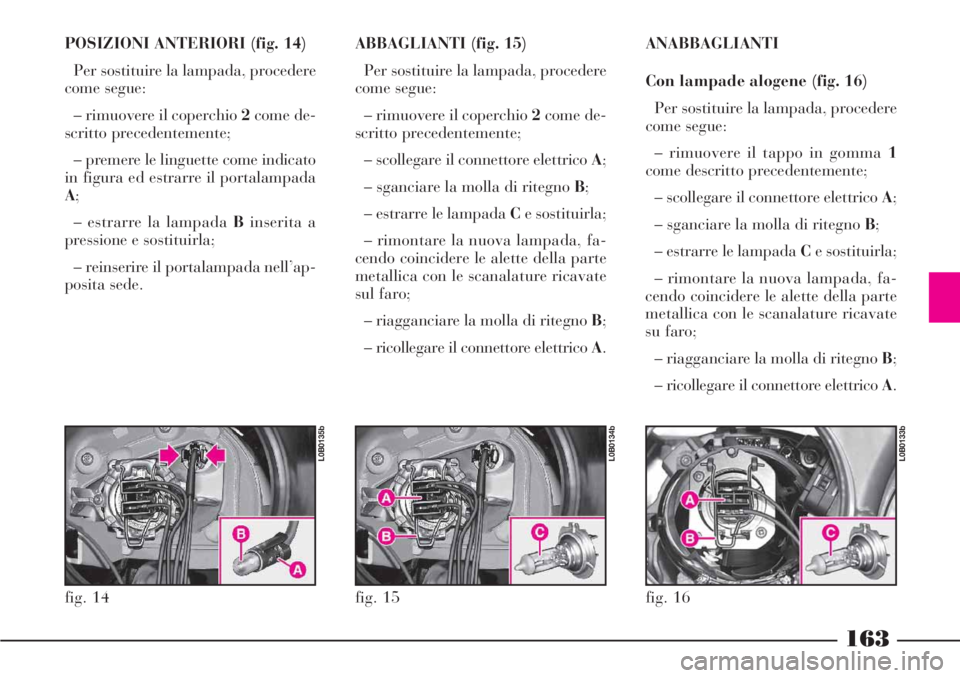 Lancia Phedra 2006 Libretto Uso Manutenzione (in Italian) 163
POSIZIONI ANTERIORI (fig. 14)
Per sostituire la lampada, procedere
come segue:
– rimuovere il coperchio 2come de-
scritto precedentemente;
– premere le linguette come indicato
in figura ed est Lancia Phedra 2006 Libretto Uso Manutenzione (in Italian) 163
POSIZIONI ANTERIORI (fig. 14)
Per sostituire la lampada, procedere
come segue:
– rimuovere il coperchio 2come de-
scritto precedentemente;
– premere le linguette come indicato
in figura ed est