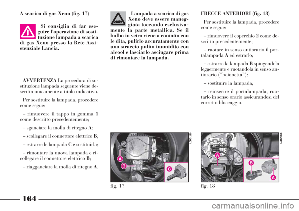 Lancia Phedra 2006 Libretto Uso Manutenzione (in Italian) A scarica di gas Xeno (fig. 17)
Si consiglia di far ese-
guire l’operazione di sosti-
tuzione lampada a scarica
di gas Xeno presso la Rete Assi-
stenziale Lancia.
AVVERTENZALa procedura di so-
stit Lancia Phedra 2006 Libretto Uso Manutenzione (in Italian) A scarica di gas Xeno (fig. 17)
Si consiglia di far ese-
guire l’operazione di sosti-
tuzione lampada a scarica
di gas Xeno presso la Rete Assi-
stenziale Lancia.
AVVERTENZALa procedura di so-
stit