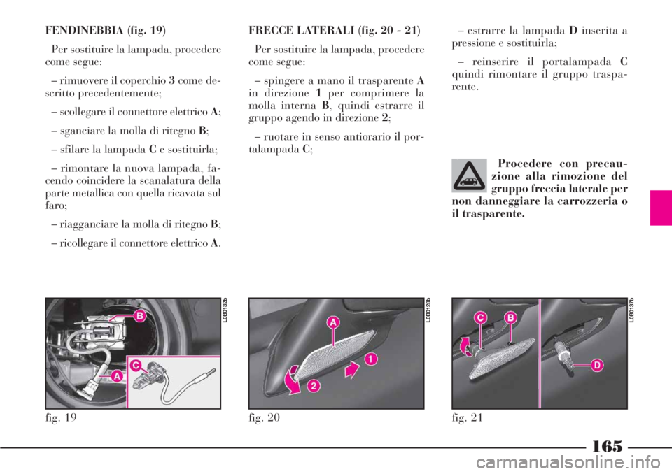 Lancia Phedra 2006 Libretto Uso Manutenzione (in Italian) 165
FENDINEBBIA (fig. 19)
Per sostituire la lampada, procedere
come segue:
– rimuovere il coperchio 3come de-
scritto precedentemente;
– scollegare il connettore elettrico A;
– sganciare la moll Lancia Phedra 2006 Libretto Uso Manutenzione (in Italian) 165
FENDINEBBIA (fig. 19)
Per sostituire la lampada, procedere
come segue:
– rimuovere il coperchio 3come de-
scritto precedentemente;
– scollegare il connettore elettrico A;
– sganciare la moll