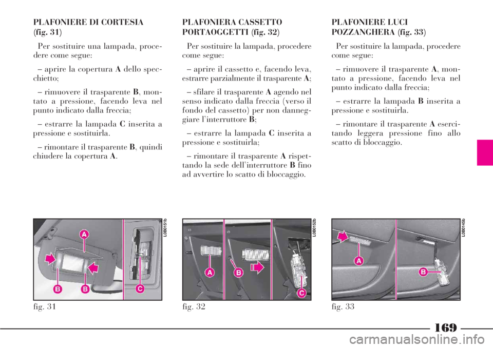 Lancia Phedra 2006 Libretto Uso Manutenzione (in Italian) 169
PLAFONIERE DI CORTESIA
(fig. 31)
Per sostituire una lampada, proce-
dere come segue:
– aprire la copertura Adello spec-
chietto;
– rimuovere il trasparente B, mon-
tato a pressione, facendo l Lancia Phedra 2006 Libretto Uso Manutenzione (in Italian) 169
PLAFONIERE DI CORTESIA
(fig. 31)
Per sostituire una lampada, proce-
dere come segue:
– aprire la copertura Adello spec-
chietto;
– rimuovere il trasparente B, mon-
tato a pressione, facendo l
