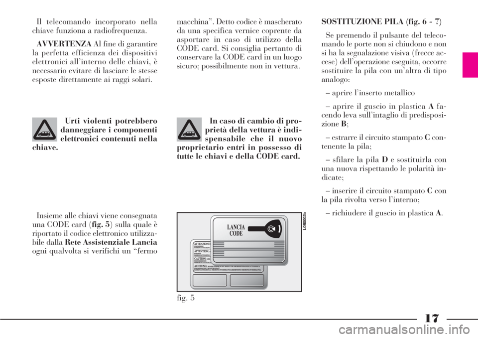 Lancia Phedra 2006 Libretto Uso Manutenzione (in Italian) 17
Il telecomando incorporato nella
chiave funziona a radiofrequenza.
AVVERTENZAAl fine di garantire
la perfetta efficienza dei dispositivi
elettronici all’interno delle chiavi, è
necessario evitar Lancia Phedra 2006 Libretto Uso Manutenzione (in Italian) 17
Il telecomando incorporato nella
chiave funziona a radiofrequenza.
AVVERTENZAAl fine di garantire
la perfetta efficienza dei dispositivi
elettronici all’interno delle chiavi, è
necessario evitar