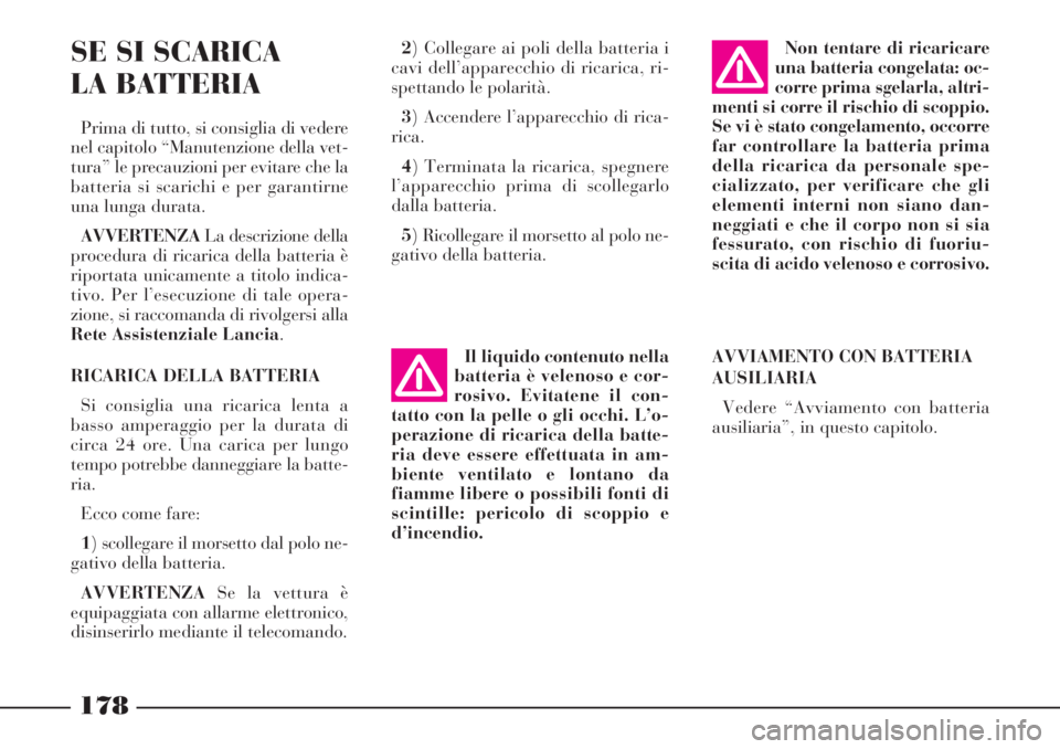 Lancia Phedra 2006 Libretto Uso Manutenzione (in Italian) AVVIAMENTO CON BATTERIA
AUSILIARIA
Vedere “Avviamento con batteria
ausiliaria”, in questo capitolo.
178
SE SI SCARICA
LA BATTERIA
Prima di tutto, si consiglia di vedere
nel capitolo “Manutenzio Lancia Phedra 2006 Libretto Uso Manutenzione (in Italian) AVVIAMENTO CON BATTERIA
AUSILIARIA
Vedere “Avviamento con batteria
ausiliaria”, in questo capitolo.
178
SE SI SCARICA
LA BATTERIA
Prima di tutto, si consiglia di vedere
nel capitolo “Manutenzio