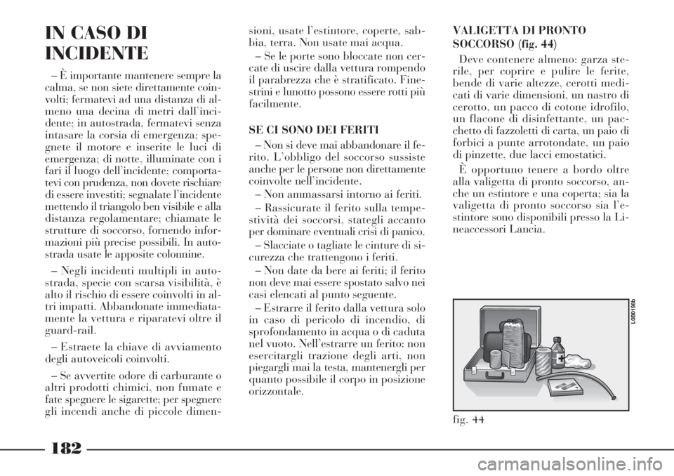 Lancia Phedra 2006 Libretto Uso Manutenzione (in Italian) VALIGETTA DI PRONTO
SOCCORSO (fig. 44)
Deve contenere almeno: garza ste-
rile, per coprire e pulire le ferite,
bende di varie altezze, cerotti medi-
cati di varie dimensioni, un nastro di
cerotto, un Lancia Phedra 2006 Libretto Uso Manutenzione (in Italian) VALIGETTA DI PRONTO
SOCCORSO (fig. 44)
Deve contenere almeno: garza ste-
rile, per coprire e pulire le ferite,
bende di varie altezze, cerotti medi-
cati di varie dimensioni, un nastro di
cerotto, un