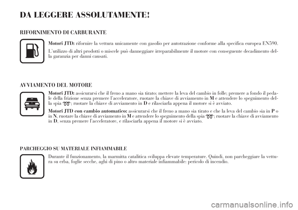 Lancia Phedra 2007  Libretto Uso Manutenzione (in Italian) DA LEGGERE ASSOLUTAMENTE!
RIFORNIMENTO DI CARBURANTE
Motori JTD:rifornire la vettura unicamente con gasolio per autotrazione conforme alla specifica europea EN590.
L’utilizzo di altri prodotti o mis