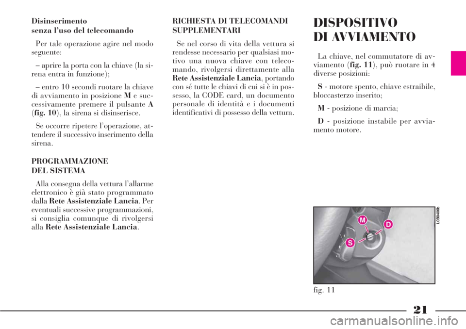 Lancia Phedra 2006 Libretto Uso Manutenzione (in Italian) 21
Disinserimento
senza l’uso del telecomando
Per tale operazione agire nel modo
seguente:
– aprire la porta con la chiave (la si-
rena entra in funzione);
– entro 10 secondi ruotare la chiave
d Lancia Phedra 2006 Libretto Uso Manutenzione (in Italian) 21
Disinserimento
senza l’uso del telecomando
Per tale operazione agire nel modo
seguente:
– aprire la porta con la chiave (la si-
rena entra in funzione);
– entro 10 secondi ruotare la chiave
d
