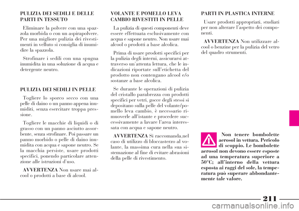 Lancia Phedra 2007  Libretto Uso Manutenzione (in Italian) 211
PULIZIA DEI SEDILI E DELLE
PARTI IN TESSUTO
Eliminare la polvere con una spaz-
zola morbida o con un aspirapolvere.
Per una migliore pulizia dei rivesti-
menti in velluto si consiglia di inumi-
di