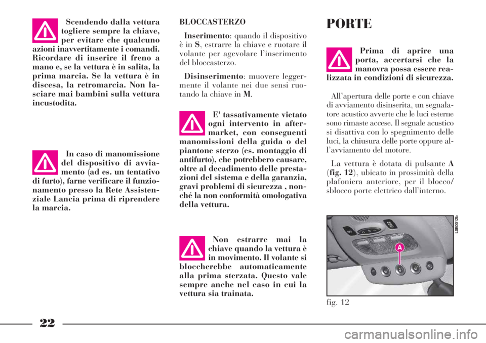 Lancia Phedra 2006 Libretto Uso Manutenzione (in Italian) 22
BLOCCASTERZO
Inserimento: quando il dispositivo
è in S, estrarre la chiave e ruotare il
volante per agevolare l’inserimento
del bloccasterzo.
Disinserimento: muovere legger-
mente il volante nei Lancia Phedra 2006 Libretto Uso Manutenzione (in Italian) 22
BLOCCASTERZO
Inserimento: quando il dispositivo
è in S, estrarre la chiave e ruotare il
volante per agevolare l’inserimento
del bloccasterzo.
Disinserimento: muovere legger-
mente il volante nei