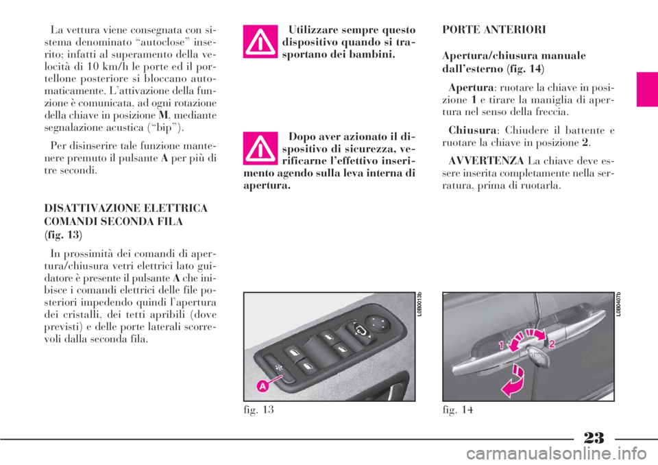 Lancia Phedra 2006 Libretto Uso Manutenzione (in Italian) 23
La vettura viene consegnata con si-
stema denominato “autoclose” inse-
rito; infatti al superamento della ve-
locità di 10 km/h le porte ed il por-
tellone posteriore si bloccano auto-
maticam Lancia Phedra 2006 Libretto Uso Manutenzione (in Italian) 23
La vettura viene consegnata con si-
stema denominato “autoclose” inse-
rito; infatti al superamento della ve-
locità di 10 km/h le porte ed il por-
tellone posteriore si bloccano auto-
maticam