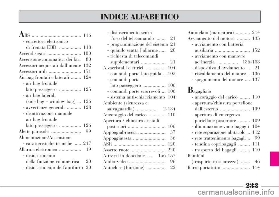 Lancia Phedra 2006  Libretto Uso Manutenzione (in Italian) 233
INDICE ALFABETICO
ABS ...................................... 116
- correttore elettronico 
di frenata EBD  ................. 118
Accendisigari .......................... 100
Accensione automatica 