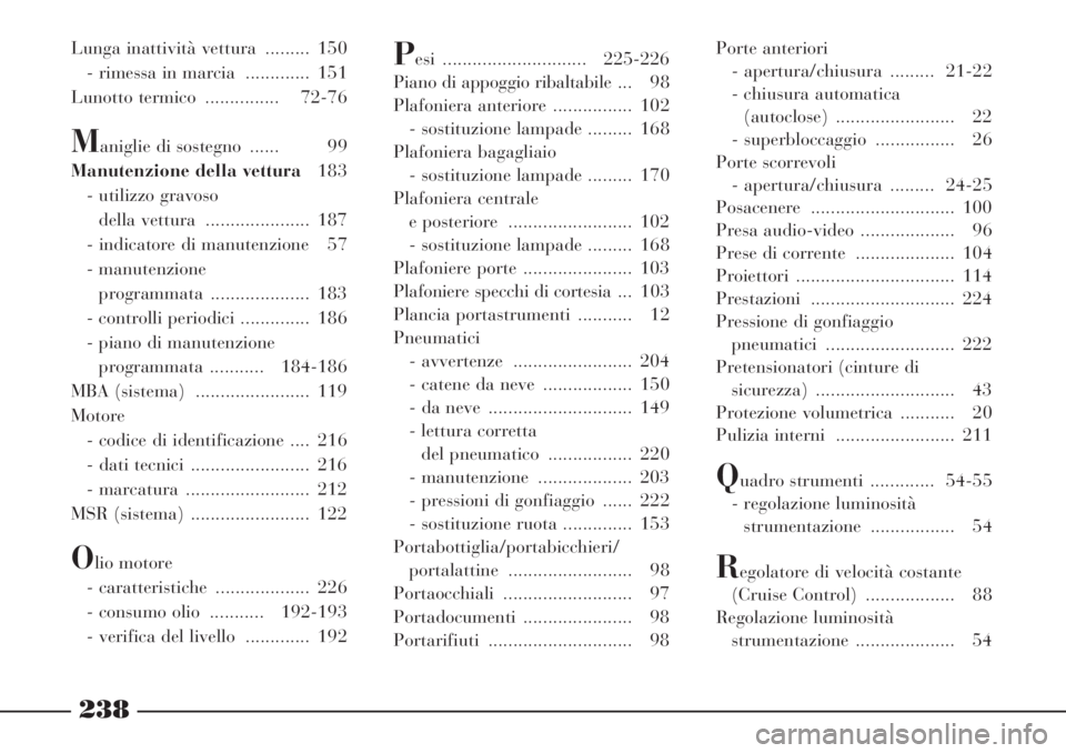 Lancia Phedra 2006  Libretto Uso Manutenzione (in Italian) 238
Lunga inattività vettura  ......... 150
- rimessa in marcia  ............. 151
Lunotto termico  ............... 72-76
Maniglie di sostegno  ...... 99
Manutenzione della vettura183
- utilizzo grav