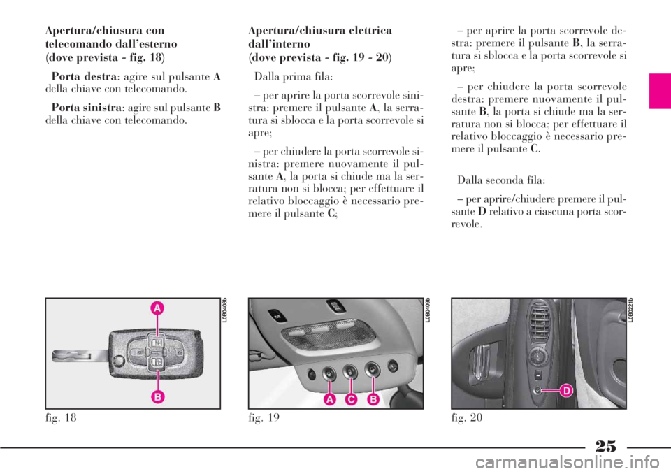 Lancia Phedra 2006 Libretto Uso Manutenzione (in Italian) 25
Apertura/chiusura con
telecomando dall’esterno
(dove prevista - fig. 18)
Porta destra: agire sul pulsante A
della chiave con telecomando.
Porta sinistra: agire sul pulsante B
della chiave con te Lancia Phedra 2006 Libretto Uso Manutenzione (in Italian) 25
Apertura/chiusura con
telecomando dall’esterno
(dove prevista - fig. 18)
Porta destra: agire sul pulsante A
della chiave con telecomando.
Porta sinistra: agire sul pulsante B
della chiave con te