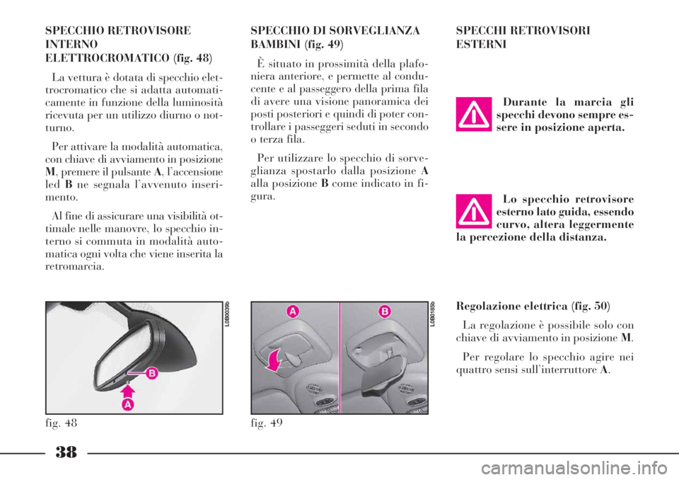 Lancia Phedra 2007 Libretto Uso Manutenzione (in Italian) 38
SPECCHIO RETROVISORE
INTERNO
ELETTROCROMATICO (fig. 48)
La vettura è dotata di specchio elet-
trocromatico che si adatta automati-
camente in funzione della luminosità
ricevuta per un utilizzo di Lancia Phedra 2007 Libretto Uso Manutenzione (in Italian) 38
SPECCHIO RETROVISORE
INTERNO
ELETTROCROMATICO (fig. 48)
La vettura è dotata di specchio elet-
trocromatico che si adatta automati-
camente in funzione della luminosità
ricevuta per un utilizzo di