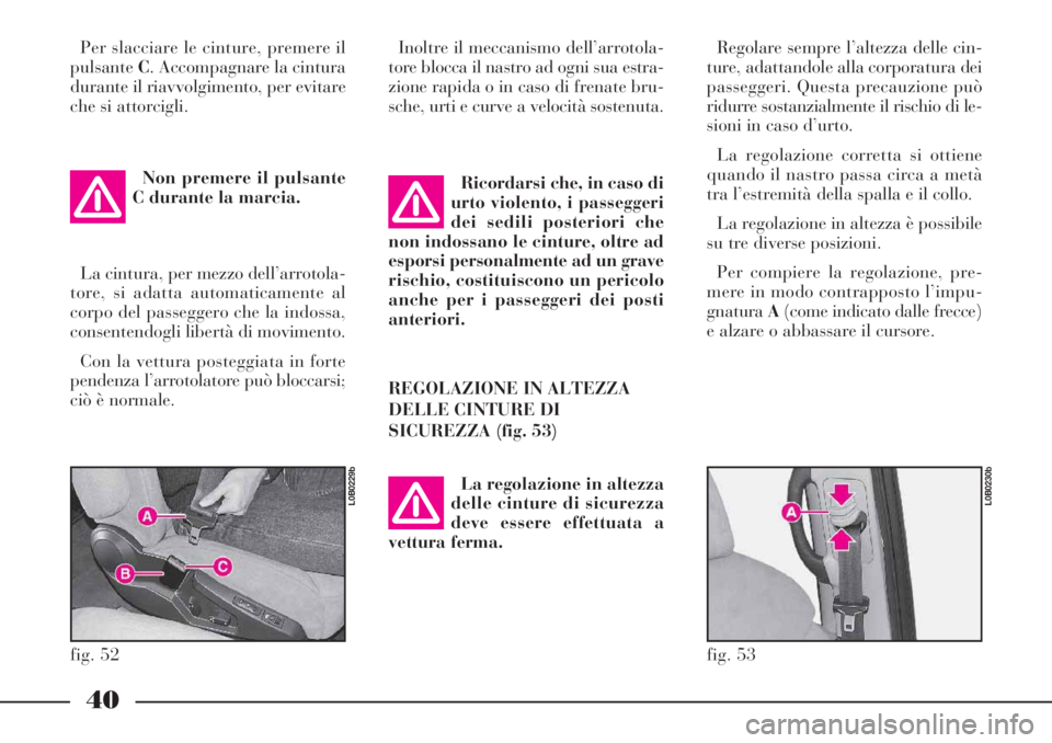 Lancia Phedra 2006 Libretto Uso Manutenzione (in Italian) 40
Per slacciare le cinture, premere il
pulsanteC. Accompagnare la cintura
durante il riavvolgimento, per evitare
che si attorcigli.
Non premere il pulsante
C durante la marcia.
La cintura, per mezzo Lancia Phedra 2006 Libretto Uso Manutenzione (in Italian) 40
Per slacciare le cinture, premere il
pulsanteC. Accompagnare la cintura
durante il riavvolgimento, per evitare
che si attorcigli.
Non premere il pulsante
C durante la marcia.
La cintura, per mezzo