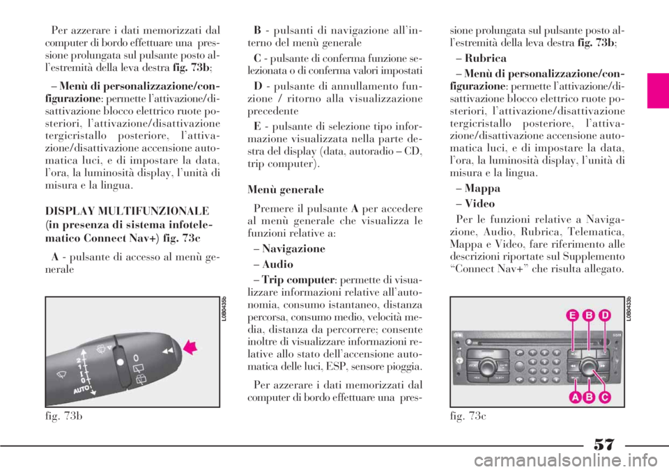 Lancia Phedra 2006  Libretto Uso Manutenzione (in Italian) 57
Per azzerare i dati memorizzati dal
computer di bordo effettuare una  pres-
sione prolungata sul pulsante posto al-
l’estremità della leva destra fig. 73b;
–Menù di personalizzazione/con-
fig