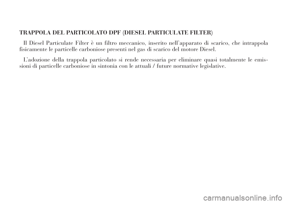 Lancia Phedra 2006  Libretto Uso Manutenzione (in Italian) TRAPPOLA DEL PARTICOLATO DPF (DIESEL PARTICULATE FILTER)
Il Diesel Particulate Filter è un filtro meccanico, inserito nell’apparato di scarico, che intrappola
fisicamente le particelle carboniose p