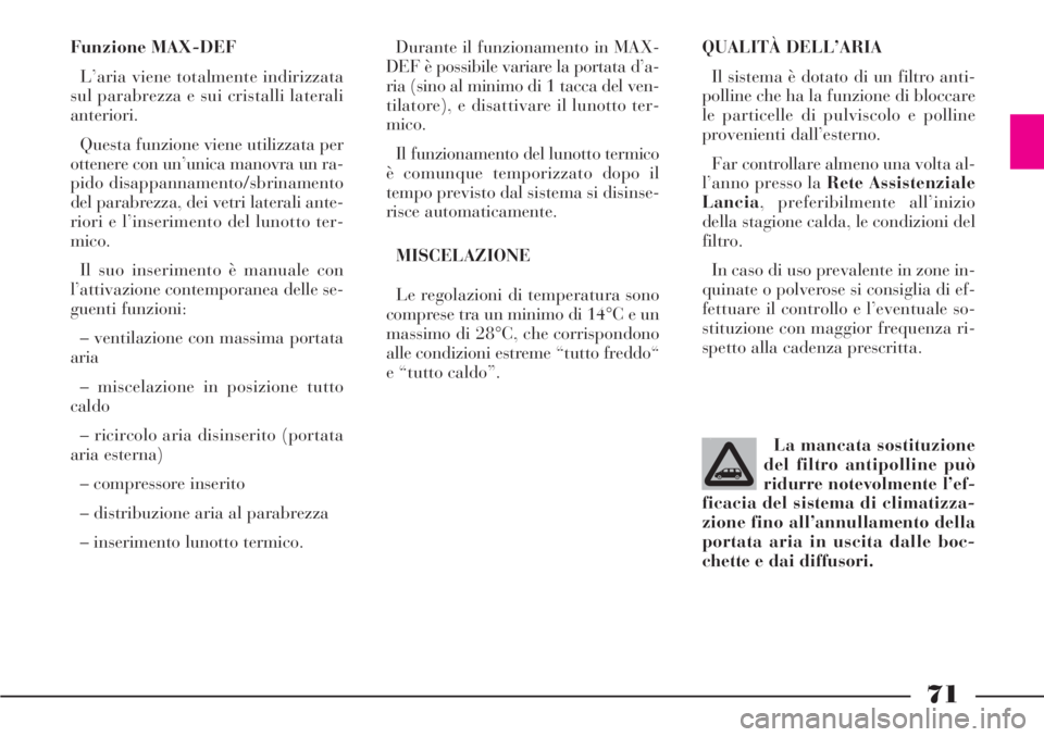 Lancia Phedra 2006 Libretto Uso Manutenzione (in Italian) 71
Funzione MAX-DEF
L’aria viene totalmente indirizzata
sul parabrezza e sui cristalli laterali
anteriori.
Questa funzione viene utilizzata per
ottenere con un’unica manovra un ra-
pido disappanna Lancia Phedra 2006 Libretto Uso Manutenzione (in Italian) 71
Funzione MAX-DEF
L’aria viene totalmente indirizzata
sul parabrezza e sui cristalli laterali
anteriori.
Questa funzione viene utilizzata per
ottenere con un’unica manovra un ra-
pido disappanna