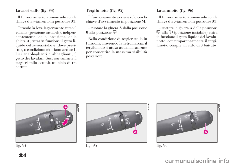 Lancia Phedra 2006 Libretto Uso Manutenzione (in Italian) 84
Lavacristallo (fig. 94)
Il funzionamento avviene solo con la
chiave d’avviamento in posizione M.
Tirando la leva leggermente verso il
volante (posizione instabile), indipen-
dentemente dalla posi Lancia Phedra 2006 Libretto Uso Manutenzione (in Italian) 84
Lavacristallo (fig. 94)
Il funzionamento avviene solo con la
chiave d’avviamento in posizione M.
Tirando la leva leggermente verso il
volante (posizione instabile), indipen-
dentemente dalla posi