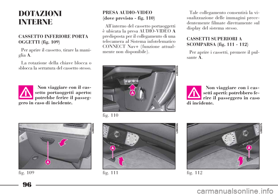 Lancia Phedra 2006  Libretto Uso Manutenzione (in Italian) 96
DOTAZIONI
INTERNE
CASSETTO INFERIORE PORTA
OGGETTI (fig. 109)
Per aprire il cassetto, tirare la mani-
gliaA.
La rotazione della chiave blocca o
sblocca la serratura del cassetto stesso.Tale collega