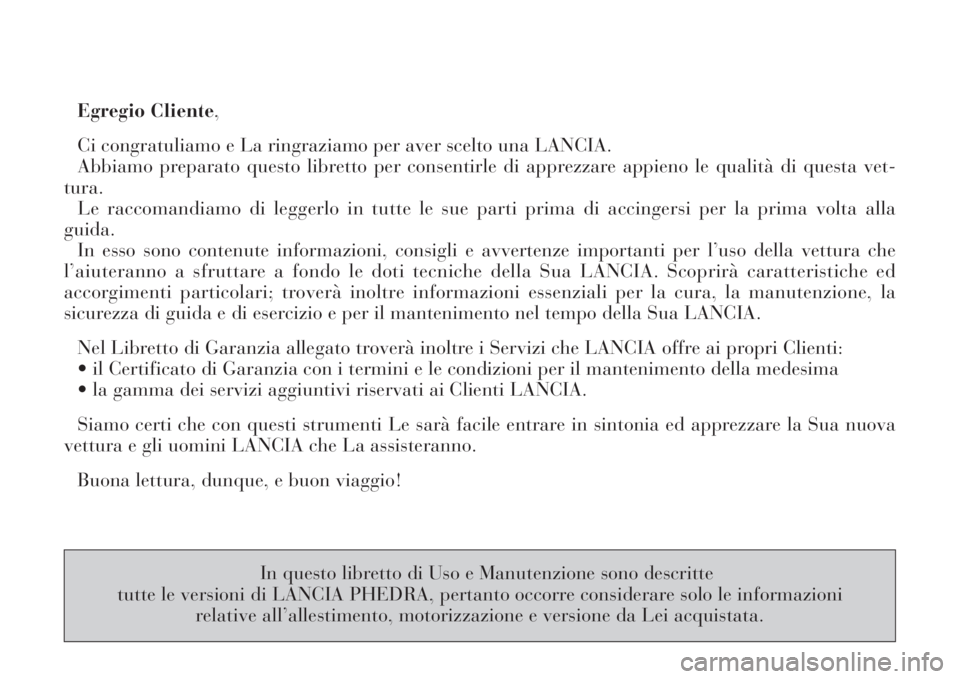 Lancia Phedra 2008  Libretto Uso Manutenzione (in Italian) Egregio Cliente,
Ci congratuliamo e La ringraziamo per aver scelto una LANCIA.
Abbiamo preparato questo libretto per consentirle di apprezzare appieno le qualità di questa vet-
tura.
Le raccomandiamo