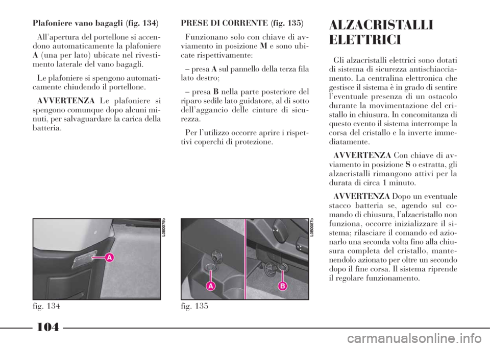 Lancia Phedra 2008 Libretto Uso Manutenzione (in Italian) 104
Plafoniere vano bagagli (fig. 134)
All’apertura del portellone si accen-
dono automaticamente la plafoniere
A(una per lato) ubicate nel rivesti-
mento laterale del vano bagagli.
Le plafoniere si Lancia Phedra 2008 Libretto Uso Manutenzione (in Italian) 104
Plafoniere vano bagagli (fig. 134)
All’apertura del portellone si accen-
dono automaticamente la plafoniere
A(una per lato) ubicate nel rivesti-
mento laterale del vano bagagli.
Le plafoniere si