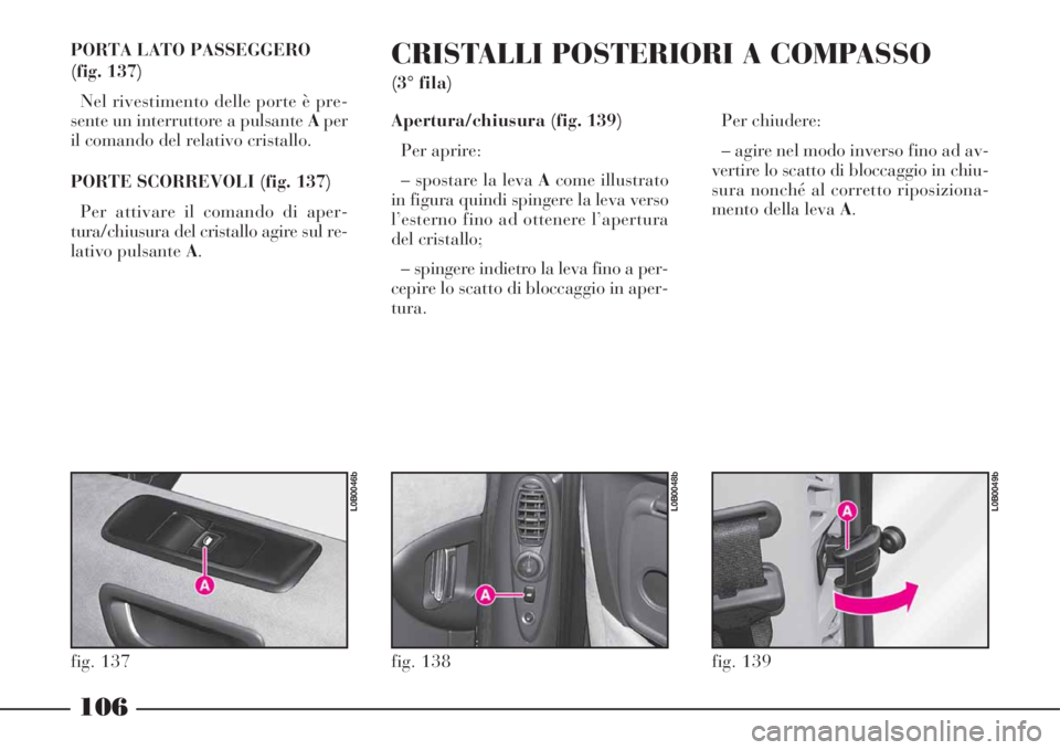 Lancia Phedra 2008 Libretto Uso Manutenzione (in Italian) 106
PORTA LATO PASSEGGERO
(fig. 137)
Nel rivestimento delle porte è pre-
sente un interruttore a pulsante Aper
il comando del relativo cristallo.
PORTE SCORREVOLI (fig. 137)
Per attivare il comando Lancia Phedra 2008 Libretto Uso Manutenzione (in Italian) 106
PORTA LATO PASSEGGERO
(fig. 137)
Nel rivestimento delle porte è pre-
sente un interruttore a pulsante Aper
il comando del relativo cristallo.
PORTE SCORREVOLI (fig. 137)
Per attivare il comando