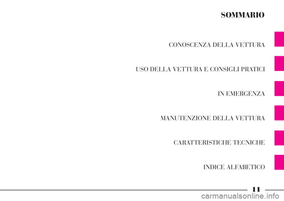 Lancia Phedra 2008 Libretto Uso Manutenzione (in Italian) 11
CONOSCENZA DELLA VETTURA
USO DELLA VETTURA E CONSIGLI PRATICI
IN EMERGENZA
MANUTENZIONE DELLA VETTURA
CARATTERISTICHE TECNICHE
INDICE ALFABETICO
SOMMARIO Lancia Phedra 2008 Libretto Uso Manutenzione (in Italian) 11
CONOSCENZA DELLA VETTURA
USO DELLA VETTURA E CONSIGLI PRATICI
IN EMERGENZA
MANUTENZIONE DELLA VETTURA
CARATTERISTICHE TECNICHE
INDICE ALFABETICO
SOMMARIO