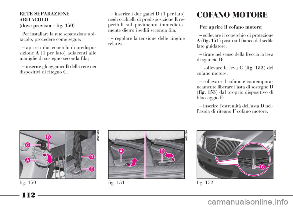 Lancia Phedra 2008 Libretto Uso Manutenzione (in Italian) 112
RETE SEPARAZIONE
ABITACOLO
(dove prevista - fig. 150)
Per installare la rete separazione abi-
tacolo, procedere come segue:
– aprire i due coperchi di predispo-
sizioneA(1 per lato) adiacenti al Lancia Phedra 2008 Libretto Uso Manutenzione (in Italian) 112
RETE SEPARAZIONE
ABITACOLO
(dove prevista - fig. 150)
Per installare la rete separazione abi-
tacolo, procedere come segue:
– aprire i due coperchi di predispo-
sizioneA(1 per lato) adiacenti al