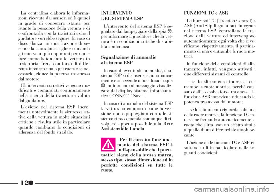 Lancia Phedra 2008  Libretto Uso Manutenzione (in Italian) 120
INTERVENTO
DEL SISTEMA ESP
L’intervento del sistema ESP è se-
gnalato dal lampeggiare della spia 
ñ,
per informare il guidatore che la vet-
tura è in condizioni critiche di stabi-
lità e ade