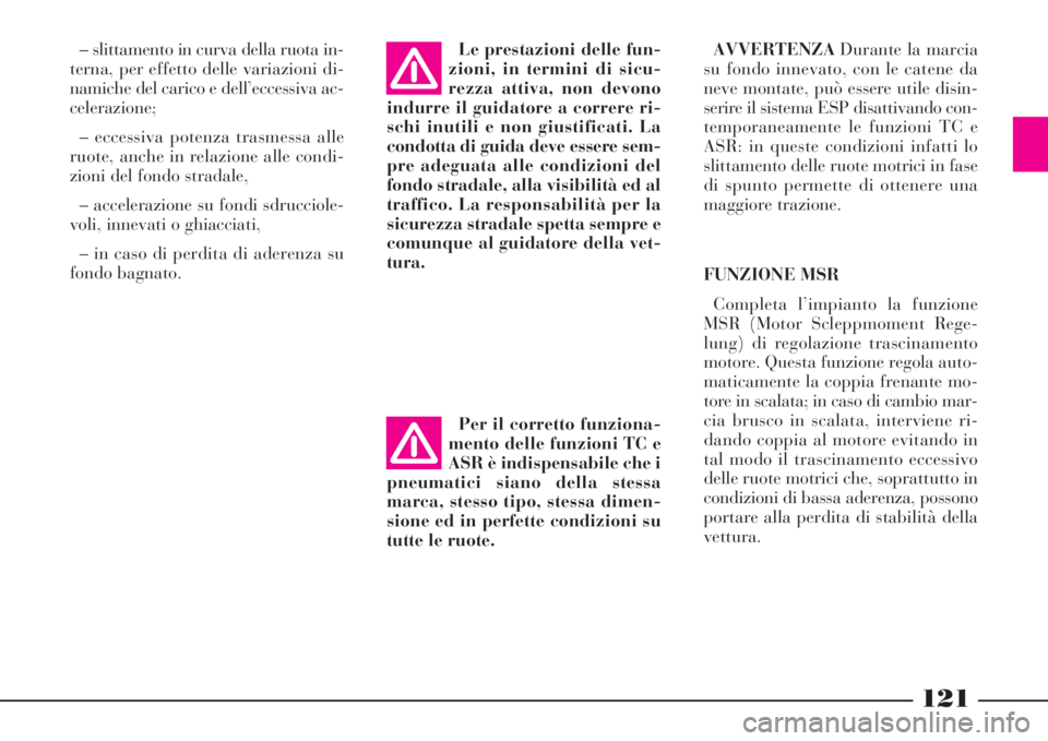 Lancia Phedra 2008  Libretto Uso Manutenzione (in Italian) 121
– slittamento in curva della ruota in-
terna, per effetto delle variazioni di-
namiche del carico e dell’eccessiva ac-
celerazione;
– eccessiva potenza trasmessa alle
ruote, anche in relazio
