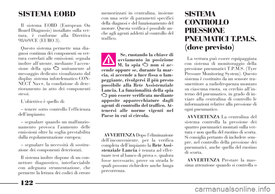 Lancia Phedra 2008  Libretto Uso Manutenzione (in Italian) 122
SISTEMA EOBD
Il sistema EOBD (European On
Board Diagnosis) installato sulla vet-
tura, è conforme alla Direttiva
98/69/CE (EURO 3).
Questo sistema permette una dia-
gnosi continua dei componenti 