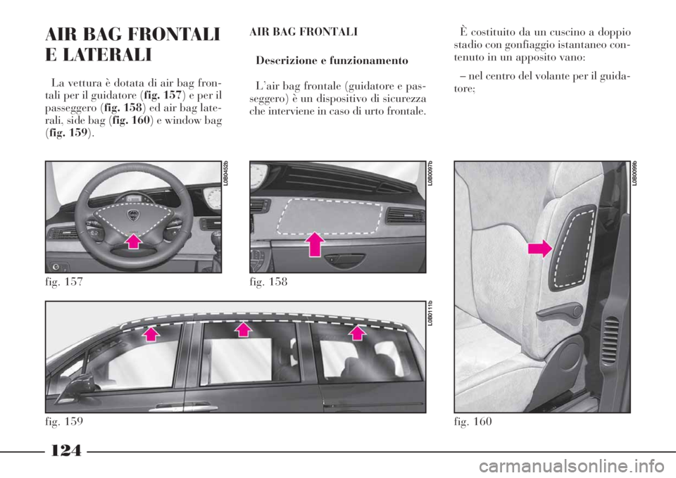 Lancia Phedra 2008  Libretto Uso Manutenzione (in Italian) 124
AIR BAG FRONTALI
E LATERALI 
La vettura è dotata di air bag fron-
tali per il guidatore (fig. 157) e per il
passeggero (fig. 158) ed air bag late-
rali, side bag (fig. 160) e window bag
(fig. 159