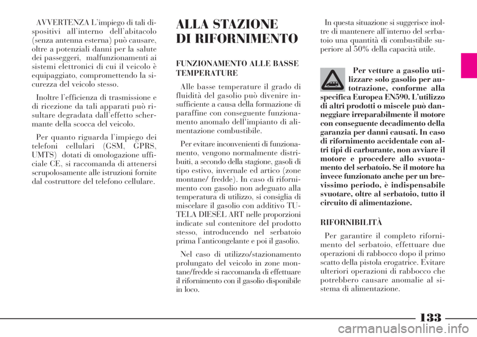Lancia Phedra 2008  Libretto Uso Manutenzione (in Italian) 133
AVVERTENZA L’impiego di tali di-
spositivi all’interno dell’abitacolo
(senza antenna esterna) può causare,
oltre a potenziali danni per la salute
dei passeggeri,  malfunzionamenti ai
sistem