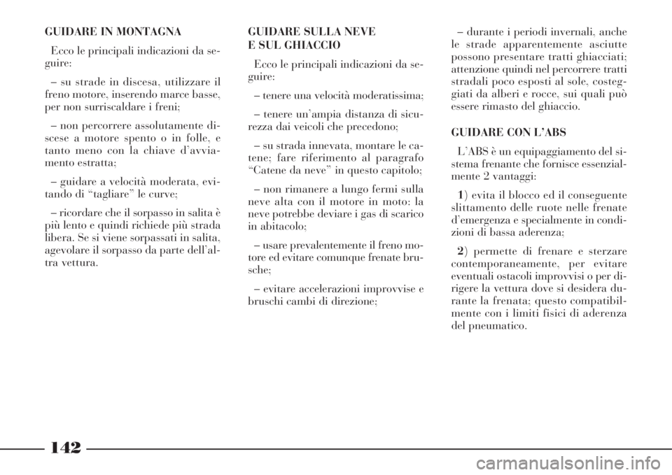 Lancia Phedra 2008 Libretto Uso Manutenzione (in Italian) 142
GUIDARE IN MONTAGNA
Ecco le principali indicazioni da se-
guire:
– su strade in discesa, utilizzare il
freno motore, inserendo marce basse,
per non surriscaldare i freni;
– non percorrere asso Lancia Phedra 2008 Libretto Uso Manutenzione (in Italian) 142
GUIDARE IN MONTAGNA
Ecco le principali indicazioni da se-
guire:
– su strade in discesa, utilizzare il
freno motore, inserendo marce basse,
per non surriscaldare i freni;
– non percorrere asso