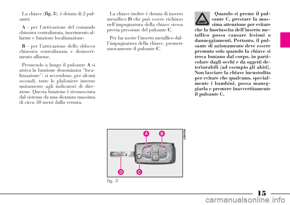 Lancia Phedra 2008  Libretto Uso Manutenzione (in Italian) 15
La chiave (fig. 3), è dotata di 2 pul-
santi:
A- per l’attivazione del comando
chiusura centralizzata, inserimento al-
larme e funzione localizzazione;
B- per l’attivazione dello sblocco
chius