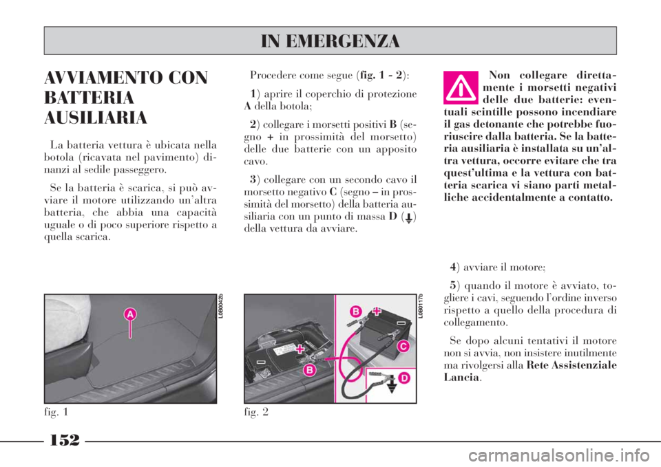 Lancia Phedra 2008  Libretto Uso Manutenzione (in Italian) AVVIAMENTO CON
BATTERIA
AUSILIARIA
La batteria vettura è ubicata nella
botola (ricavata nel pavimento) di-
nanzi al sedile passeggero.
Se la batteria è scarica, si può av-
viare il motore utilizzan