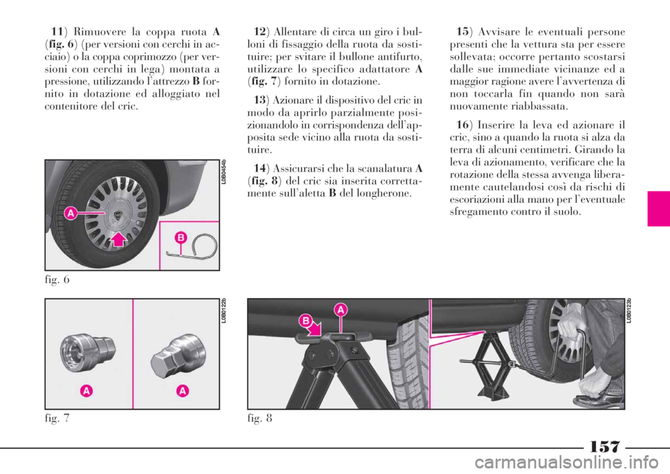 Lancia Phedra 2008  Libretto Uso Manutenzione (in Italian) 157
11) Rimuovere la coppa ruota A
(fig. 6) (per versioni con cerchi in ac-
ciaio) o la coppa coprimozzo (per ver-
sioni con cerchi in lega) montata a
pressione, utilizzando l’attrezzo Bfor-
nito in