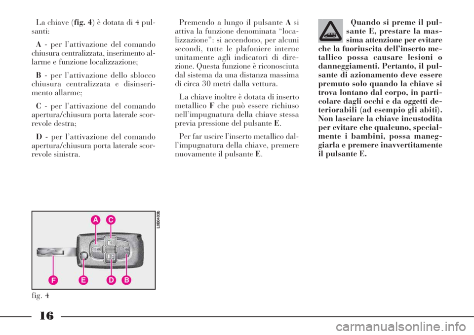 Lancia Phedra 2008 Libretto Uso Manutenzione (in Italian) 16
La chiave (fig. 4) è dotata di 4 pul-
santi:
A- per l’attivazione del comando
chiusura centralizzata, inserimento al-
larme e funzione localizzazione;
B- per l’attivazione dello sblocco
chiusu Lancia Phedra 2008 Libretto Uso Manutenzione (in Italian) 16
La chiave (fig. 4) è dotata di 4 pul-
santi:
A- per l’attivazione del comando
chiusura centralizzata, inserimento al-
larme e funzione localizzazione;
B- per l’attivazione dello sblocco
chiusu